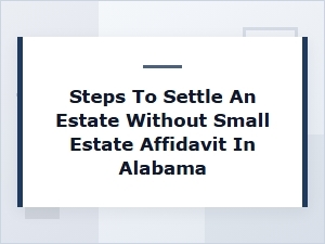 Steps to Settle an Estate Without Small Estate Affidavit in Alabama